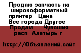 Продаю запчасть на широкоформатный принтер › Цена ­ 950 - Все города Другое » Продам   . Чувашия респ.,Алатырь г.